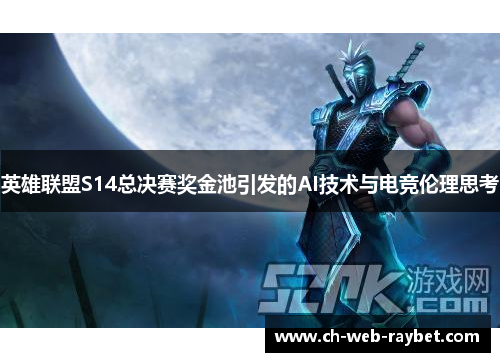 英雄联盟S14总决赛奖金池引发的AI技术与电竞伦理思考 英雄联盟S14总决赛奖金池引发的AI技术与电竞伦理思考