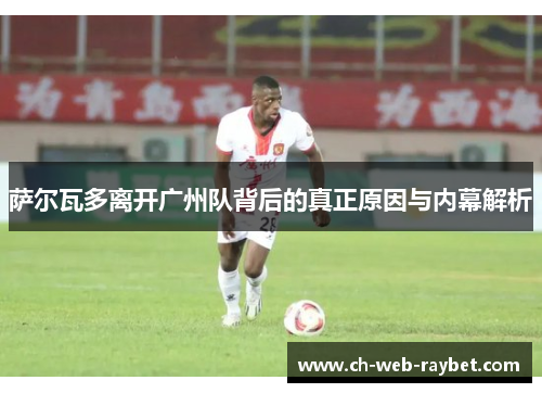 萨尔瓦多离开广州队背后的真正原因与内幕解析 萨尔瓦多离开广州队背后的真正原因与内幕解析