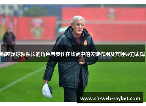 解密足球队队长的角色与责任在比赛中的关键作用及其领导力表现 解密足球队队长的角色与责任在比赛中的关键作用及其领导力表现