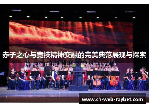 赤子之心与竞技精神交融的完美典范展现与探索 赤子之心与竞技精神交融的完美典范展现与探索