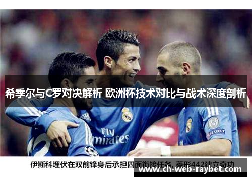 希季尔与C罗对决解析 欧洲杯技术对比与战术深度剖析 希季尔与C罗对决解析 欧洲杯技术对比与战术深度剖析