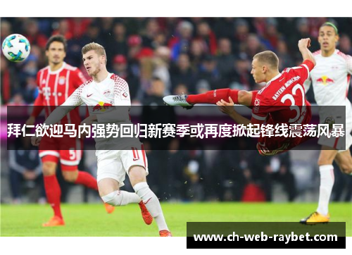 拜仁欲迎马内强势回归新赛季或再度掀起锋线震荡风暴 拜仁欲迎马内强势回归新赛季或再度掀起锋线震荡风暴
