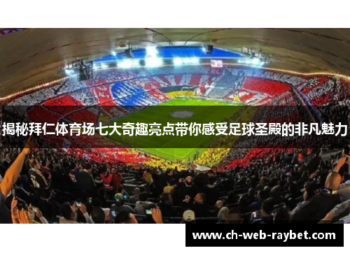 揭秘拜仁体育场七大奇趣亮点带你感受足球圣殿的非凡魅力 揭秘拜仁体育场七大奇趣亮点带你感受足球圣殿的非凡魅力