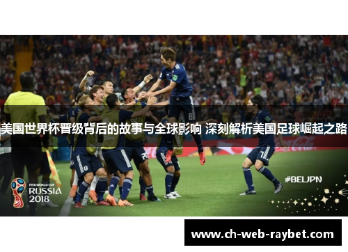 美国世界杯晋级背后的故事与全球影响 深刻解析美国足球崛起之路 美国世界杯晋级背后的故事与全球影响 深刻解析美国足球崛起之路
