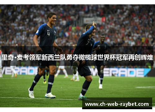 里奇·麦考领军新西兰队勇夺橄榄球世界杯冠军再创辉煌 里奇·麦考领军新西兰队勇夺橄榄球世界杯冠军再创辉煌