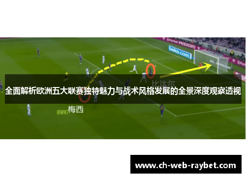 全面解析欧洲五大联赛独特魅力与战术风格发展的全景深度观察透视 全面解析欧洲五大联赛独特魅力与战术风格发展的全景深度观察透视
