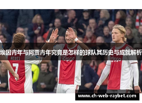 埃因青年与阿贾青年究竟是怎样的球队其历史与成就解析