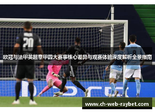 欧冠与法甲英超意甲四大赛事核心差异与观赛体验深度解析全景指南 欧冠与法甲英超意甲四大赛事核心差异与观赛体验深度解析全景指南