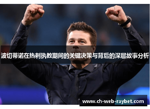 波切蒂诺在热刺执教期间的关键决策与背后的深层故事分析 波切蒂诺在热刺执教期间的关键决策与背后的深层故事分析