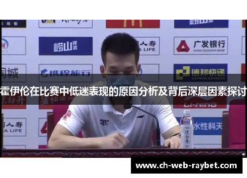 霍伊伦在比赛中低迷表现的原因分析及背后深层因素探讨