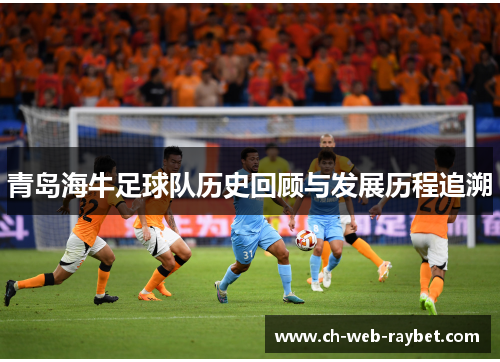 青岛海牛足球队历史回顾与发展历程追溯 青岛海牛足球队历史回顾与发展历程追溯