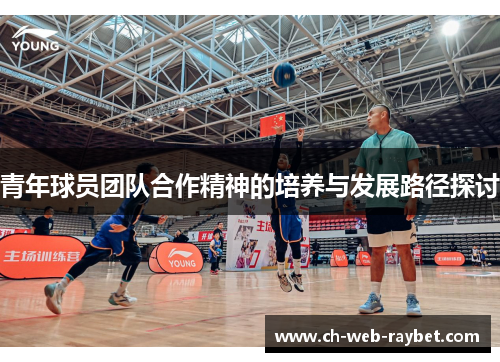青年球员团队合作精神的培养与发展路径探讨 青年球员团队合作精神的培养与发展路径探讨