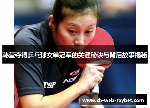 韩莹夺得乒乓球女单冠军的关键秘诀与背后故事揭秘 韩莹夺得乒乓球女单冠军的关键秘诀与背后故事揭秘