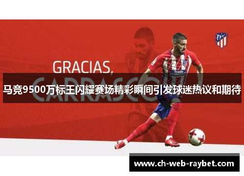 马竞9500万标王闪耀赛场精彩瞬间引发球迷热议和期待