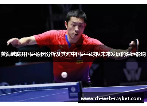 黄海诚离开国乒原因分析及其对中国乒乓球队未来发展的深远影响