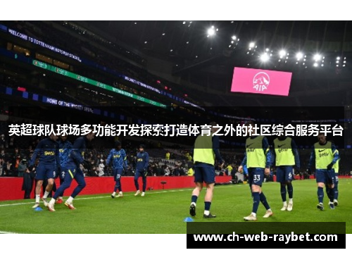英超球队球场多功能开发探索打造体育之外的社区综合服务平台