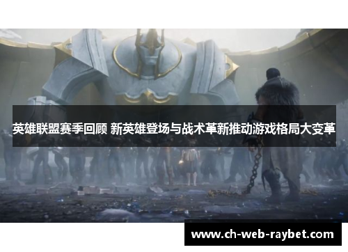 英雄联盟赛季回顾 新英雄登场与战术革新推动游戏格局大变革