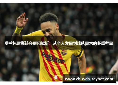 费兰托雷斯转会原因解析:从个人发展到球队需求的多重考量 费兰托雷斯转会原因解析:从个人发展到球队需求的多重考量