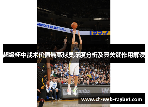 超级杯中战术价值最高球员深度分析及其关键作用解读