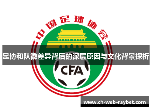 足协和队徽差异背后的深层原因与文化背景探析