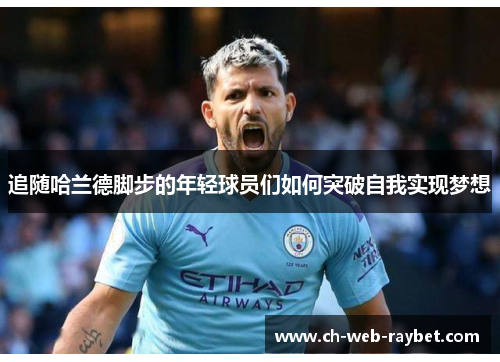 追随哈兰德脚步的年轻球员们如何突破自我实现梦想