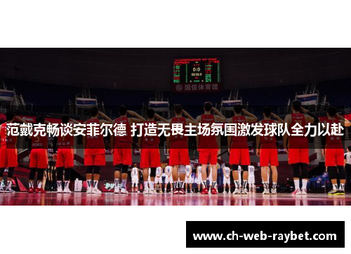 范戴克畅谈安菲尔德 打造无畏主场氛围激发球队全力以赴