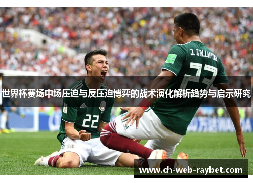 世界杯赛场中场压迫与反压迫博弈的战术演化解析趋势与启示研究 世界杯赛场中场压迫与反压迫博弈的战术演化解析趋势与启示研究
