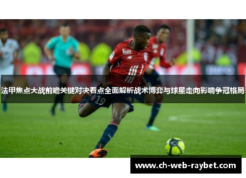 法甲焦点大战前瞻关键对决看点全面解析战术博弈与球星走向影响争冠格局
