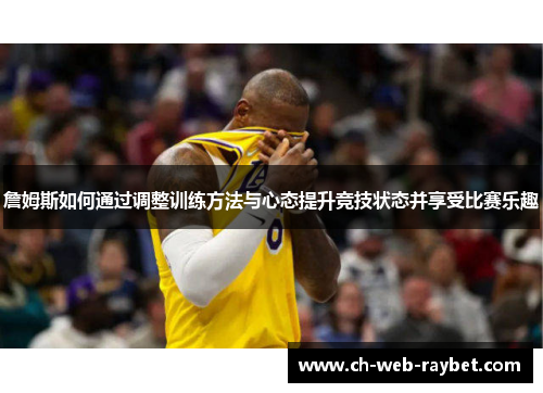 詹姆斯如何通过调整训练方法与心态提升竞技状态并享受比赛乐趣