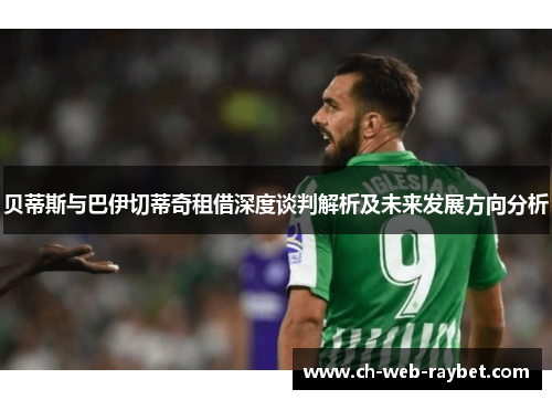 贝蒂斯与巴伊切蒂奇租借深度谈判解析及未来发展方向分析 贝蒂斯与巴伊切蒂奇租借深度谈判解析及未来发展方向分析