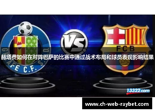 赫塔费如何在对阵巴萨的比赛中通过战术布局和球员表现影响结果 赫塔费如何在对阵巴萨的比赛中通过战术布局和球员表现影响结果