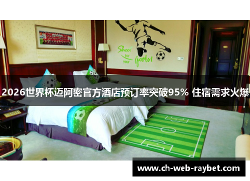 2026世界杯迈阿密官方酒店预订率突破95% 住宿需求火爆