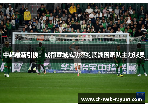 中超最新引援：成都蓉城成功签约澳洲国家队主力球员