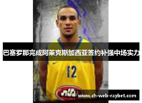 巴塞罗那完成阿莱克斯加西亚签约补强中场实力