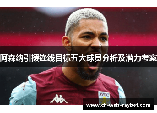 阿森纳引援锋线目标五大球员分析及潜力考察 阿森纳引援锋线目标五大球员分析及潜力考察