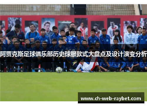 阿贾克斯足球俱乐部历史球服款式大盘点及设计演变分析