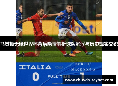 马其顿无缘世界杯背后隐情解析球队沉浮与历史现实交织 马其顿无缘世界杯背后隐情解析球队沉浮与历史现实交织